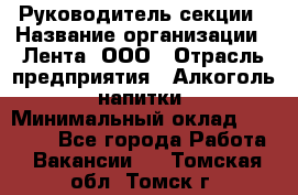 Руководитель секции › Название организации ­ Лента, ООО › Отрасль предприятия ­ Алкоголь, напитки › Минимальный оклад ­ 51 770 - Все города Работа » Вакансии   . Томская обл.,Томск г.